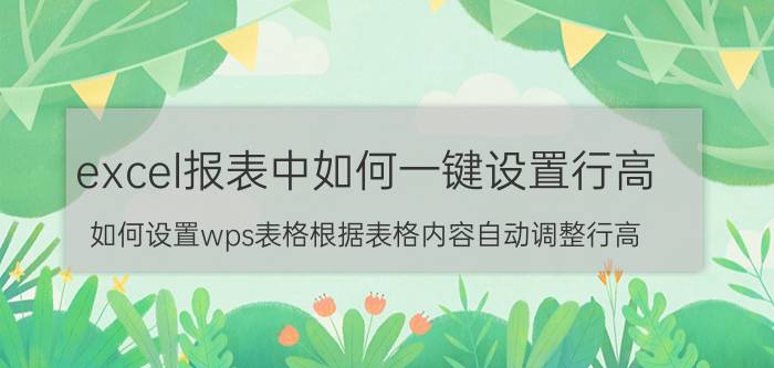 excel报表中如何一键设置行高 如何设置wps表格根据表格内容自动调整行高？